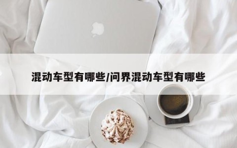 混动车型有哪些/问界混动车型有哪些
