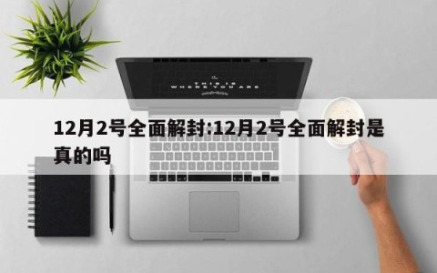 12月2号全面解封:12月2号全面解封是真的吗