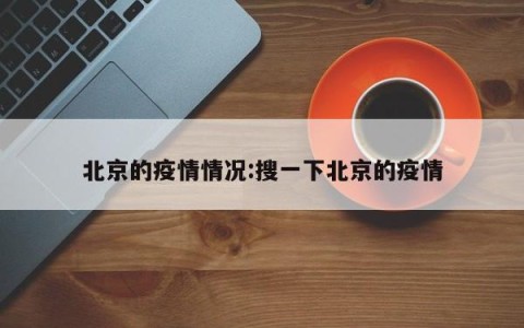 北京的疫情情况:搜一下北京的疫情
