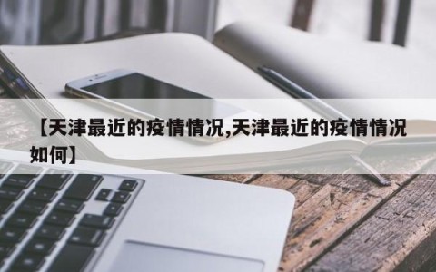 【天津最近的疫情情况,天津最近的疫情情况如何】