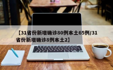 【31省份新增确诊80例本土65例/31省份新增确诊8例本土2】