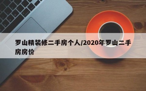 罗山精装修二手房个人/2020年罗山二手房房价