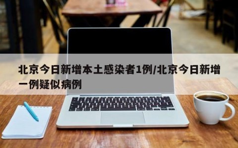 北京今日新增本土感染者1例/北京今日新增一例疑似病例