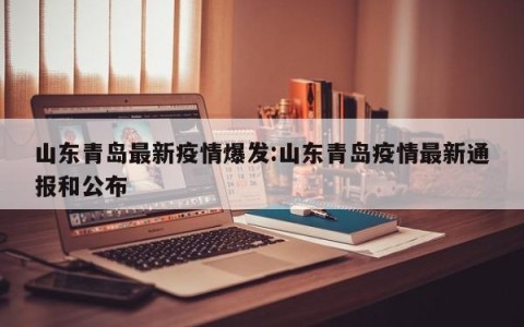 山东青岛最新疫情爆发:山东青岛疫情最新通报和公布