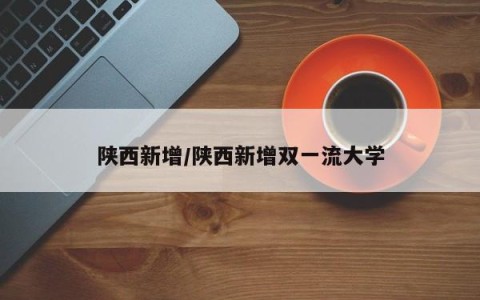 陕西新增/陕西新增双一流大学
