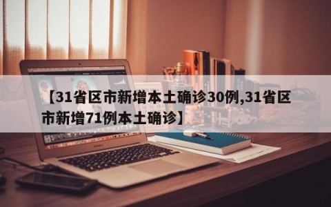 【31省区市新增本土确诊30例,31省区市新增71例本土确诊】