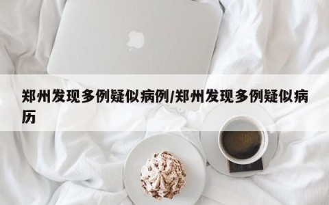 郑州发现多例疑似病例/郑州发现多例疑似病历