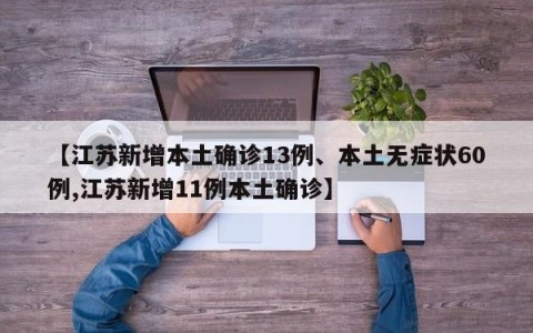 【江苏新增本土确诊13例、本土无症状60例,江苏新增11例本土确诊】