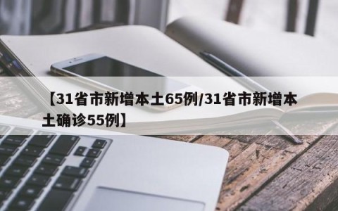 【31省市新增本土65例/31省市新增本土确诊55例】