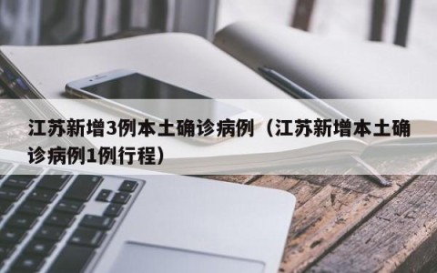 江苏新增3例本土确诊病例（江苏新增本土确诊病例1例行程）