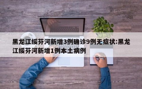 黑龙江绥芬河新增3例确诊9例无症状:黑龙江绥芬河新增1例本土病例