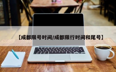 【成都限号时间/成都限行时间和尾号】