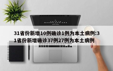 31省份新增10例确诊1例为本土病例:31省份新增确诊37例27例为本土病例
