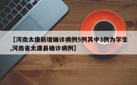 【河南太康新增确诊病例5例其中3例为学生,河南省太康县确诊病例】