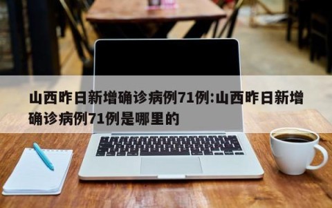 山西昨日新增确诊病例71例:山西昨日新增确诊病例71例是哪里的