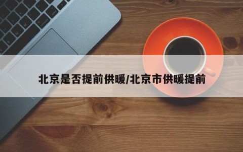 北京是否提前供暖/北京市供暖提前