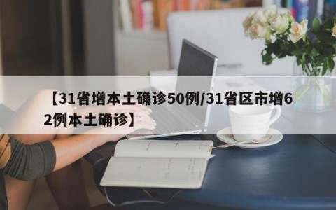 【31省增本土确诊50例/31省区市增62例本土确诊】