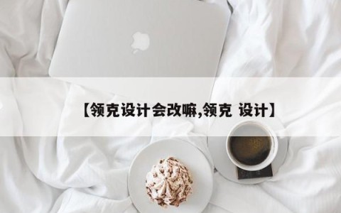 【领克设计会改嘛,领克 设计】