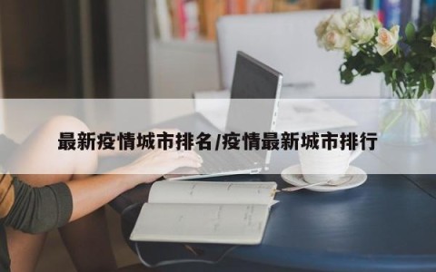 最新疫情城市排名/疫情最新城市排行