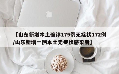 【山东新增本土确诊175例无症状172例/山东新增一例本土无症状感染者】