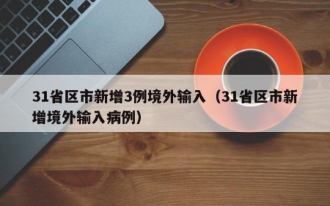31省区市新增3例境外输入（31省区市新增境外输入病例）