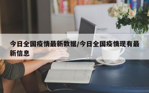今日全国疫情最新数据/今日全国疫情现有最新信息