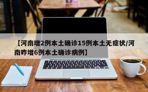 【河南增2例本土确诊15例本土无症状/河南昨增6例本土确诊病例】