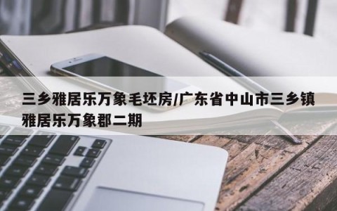 三乡雅居乐万象毛坯房/广东省中山市三乡镇雅居乐万象郡二期