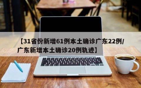 【31省份新增61例本土确诊广东22例/广东新增本土确诊20例轨迹】