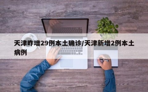 天津昨增29例本土确诊/天津新增2例本土病例