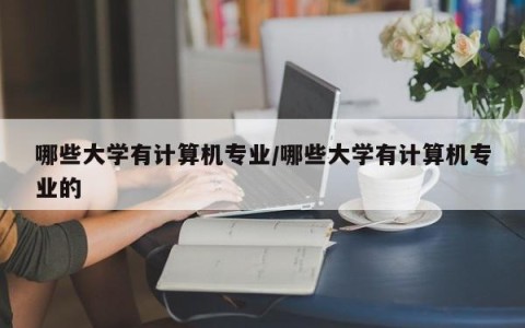 哪些大学有计算机专业/哪些大学有计算机专业的