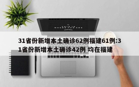31省份新增本土确诊62例福建61例:31省份新增本土确诊42例 均在福建