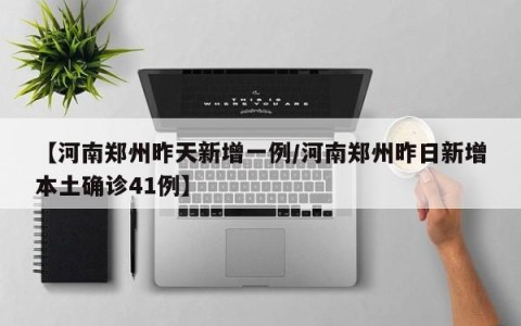 【河南郑州昨天新增一例/河南郑州昨日新增本土确诊41例】