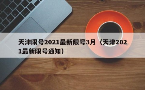 天津限号2021最新限号3月（天津2021最新限号通知）
