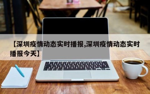 【深圳疫情动态实时播报,深圳疫情动态实时播报今天】
