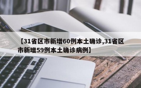 【31省区市新增60例本土确诊,31省区市新增59例本土确诊病例】