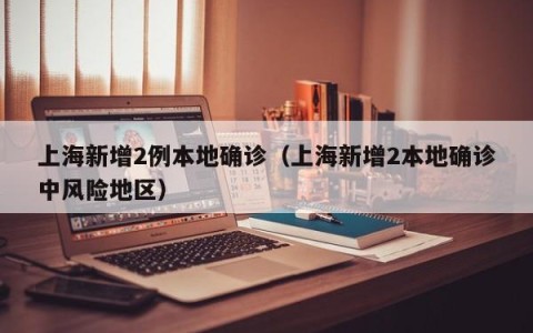 上海新增2例本地确诊（上海新增2本地确诊中风险地区）