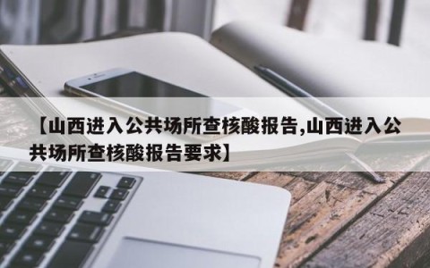 【山西进入公共场所查核酸报告,山西进入公共场所查核酸报告要求】