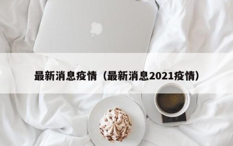 最新消息疫情（最新消息2021疫情）