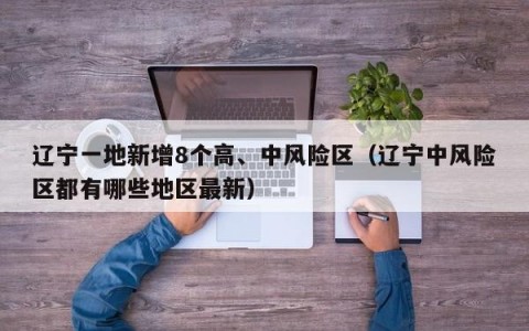辽宁一地新增8个高、中风险区（辽宁中风险区都有哪些地区最新）