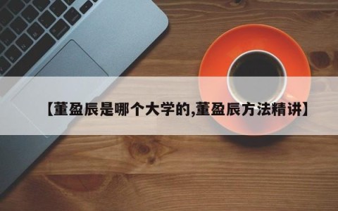 【董盈辰是哪个大学的,董盈辰方法精讲】