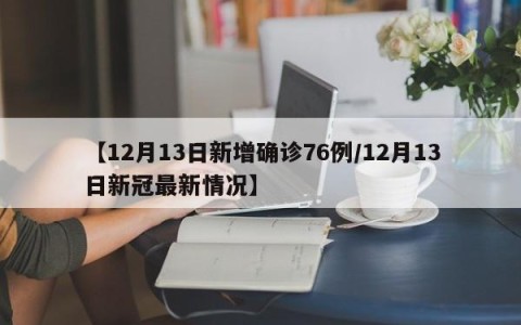 【12月13日新增确诊76例/12月13日新冠最新情况】