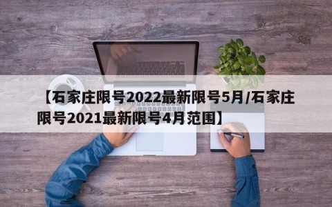 【石家庄限号2022最新限号5月/石家庄限号2021最新限号4月范围】