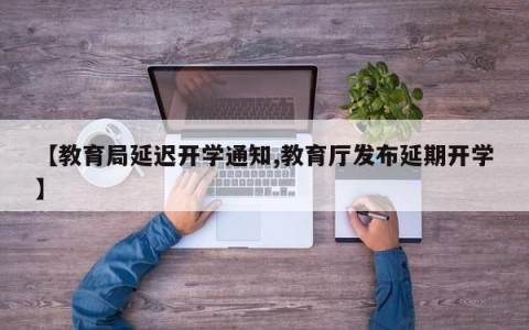 【教育局延迟开学通知,教育厅发布延期开学】