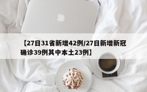 【27日31省新增42例/27日新增新冠确诊39例其中本土23例】