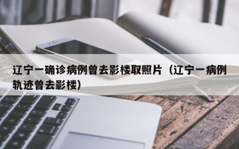 辽宁一确诊病例曾去影楼取照片（辽宁一病例轨迹曾去影楼）