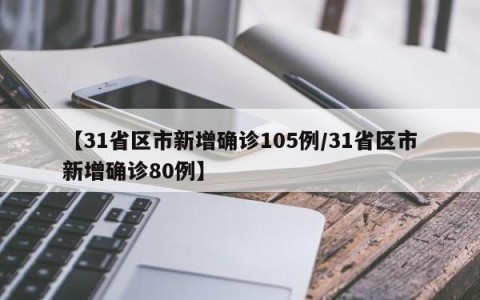 【31省区市新增确诊105例/31省区市新增确诊80例】