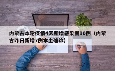 内蒙古本轮疫情4天新增感染者90例（内蒙古昨日新增7例本土确诊）