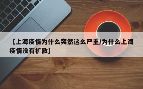 【上海疫情为什么突然这么严重/为什么上海疫情没有扩散】