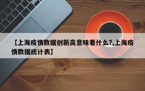 【上海疫情数据创新高意味着什么?,上海疫情数据统计表】